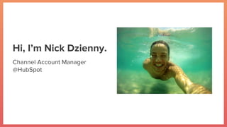 Hi, I’m Nick Dzienny.
Channel Account Manager
@HubSpot
 