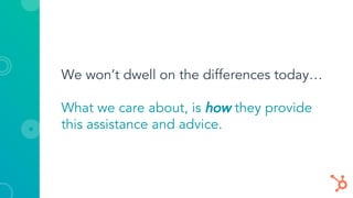 We won’t dwell on the differences today…
What we care about, is how they provide
this assistance and advice.
 