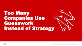 Based on the article by Scott Magids, Alan Zorfas, and Daniel Leemon.
© 2017 Harvard Business School Publishing. All rights reserved.
9
​Too Many
Companies Use
Guesswork
Instead of Strategy
 