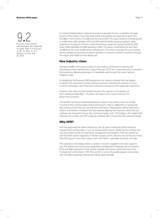 Page 5Case study
KPN Werkplek
Industry
IT services
Page 5Business white paper
In its latest Mobility Report, telecommunications specialist Ericsson underlines the rapid
growth of this market. It says that total mobile subscriptions are expected to grow from
6.8 billion in Q1 of 2014 to 9.2 billion by the end of 2019. The report predicts a tenfold growth
in mobile data traffic between 2013 and 2019 with the fastest growing segment, video,
expected to increase by 13 times. Social networking is expected to grow tenfold by 2019;
audio traffic eightfold and Web browsing sixfold. The airport model will be far less fixed
installations and more mobile device management. The need to manage the use of mobile
devices will also put pressure on airport operators to improve customer movement through
the airport and enable on-time departures.
New industry vision
Average travellers find using an airport to be a tedious combination of waiting and
queueing but that could become a thing of the past. IATA has a vision that aims to transform
the experience, allowing passengers ‘to seamlessly walk through the airport without
breaking stride’.
Its Simplifying the Business (StB) programme is an industry initiative that has already
resulted in the automation of many existing processes, including the handover of more
control to passengers, and these have enhanced some areas of the passenger experience.
However, their value has been limited because they operate in the domains of
each individual stakeholder – the airline, the airport and in some instances the
government authority.
The landlord and tenant relationship between airports and airlines is now out of date.
To achieve their common goals, airlines and airports need to collaborate on operational
data, looking at how they can use real-time information. Real progress will be made when
airports and airlines re-evaluate how they operate, aligning their business needs into one
cohesive unit and performing as one connected supply chain. Technology is the catalyst that
will make this a reality and HPE is playing a leading role to bring about the required change.
Why HPE?
HPE has supported the airline industry for over 30 years. Employing 3,500 travel and
transportation professionals, it runs six transportation industry Global Centres of Expertise
and nine similar centres for information management and analytics. HPE has carried out
over 50 airline system migrations in the last 15 years and its solutions are now found in more
than 500 airports where they support over 500 million+ passenger boardings annually.
The company’s technology powers a number of industry suppliers and it also supports
over 100 airlines with outsourcing, applications development, Passenger Service Systems
(PSS) and flight operations. It has several strategic reservations clients and more than
70 departure control clients. HPE PSS and DCS is one of the world’s largest communities
with one billion passenger transactions taking place annually.
9.2billion.Total mobile
subcriptions are expected
to grow from 6.8 billion
in Q1 of 2014 to 9.2
billion by the end
of 2019
 