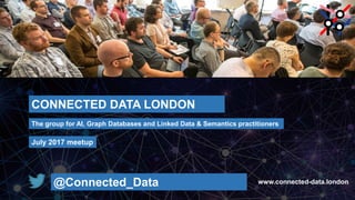 CONNECTED DATA LONDON
www.connected-data.london
The group for AI, Graph Databases and Linked Data & Semantics practitioners
July 2017 meetup
@Connected_Data
 
