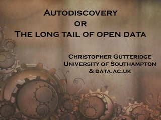 Autodiscovery
or
The long tail of open data
Christopher Gutteridge
University of Southampton
& data.ac.uk
 