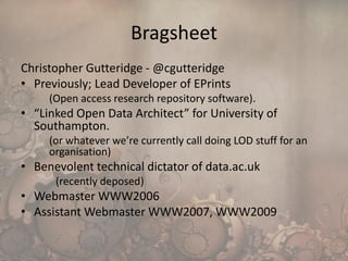 Bragsheet
Christopher Gutteridge - @cgutteridge
• Previously; Lead Developer of EPrints
(Open access research repository s...