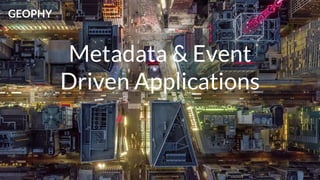 GEOPHY
Metadata & Event
Driven Applications
GEOPHY
 