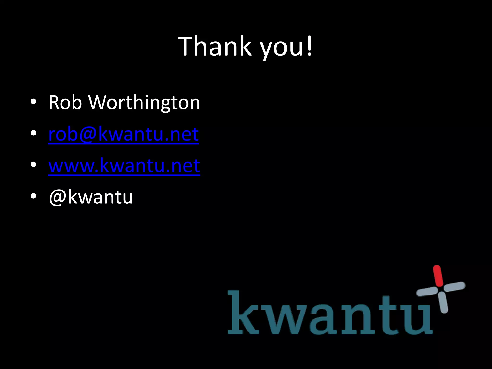 Thank you!
• Rob Worthington
• rob@kwantu.net
• www.kwantu.net
• @kwantu
 
