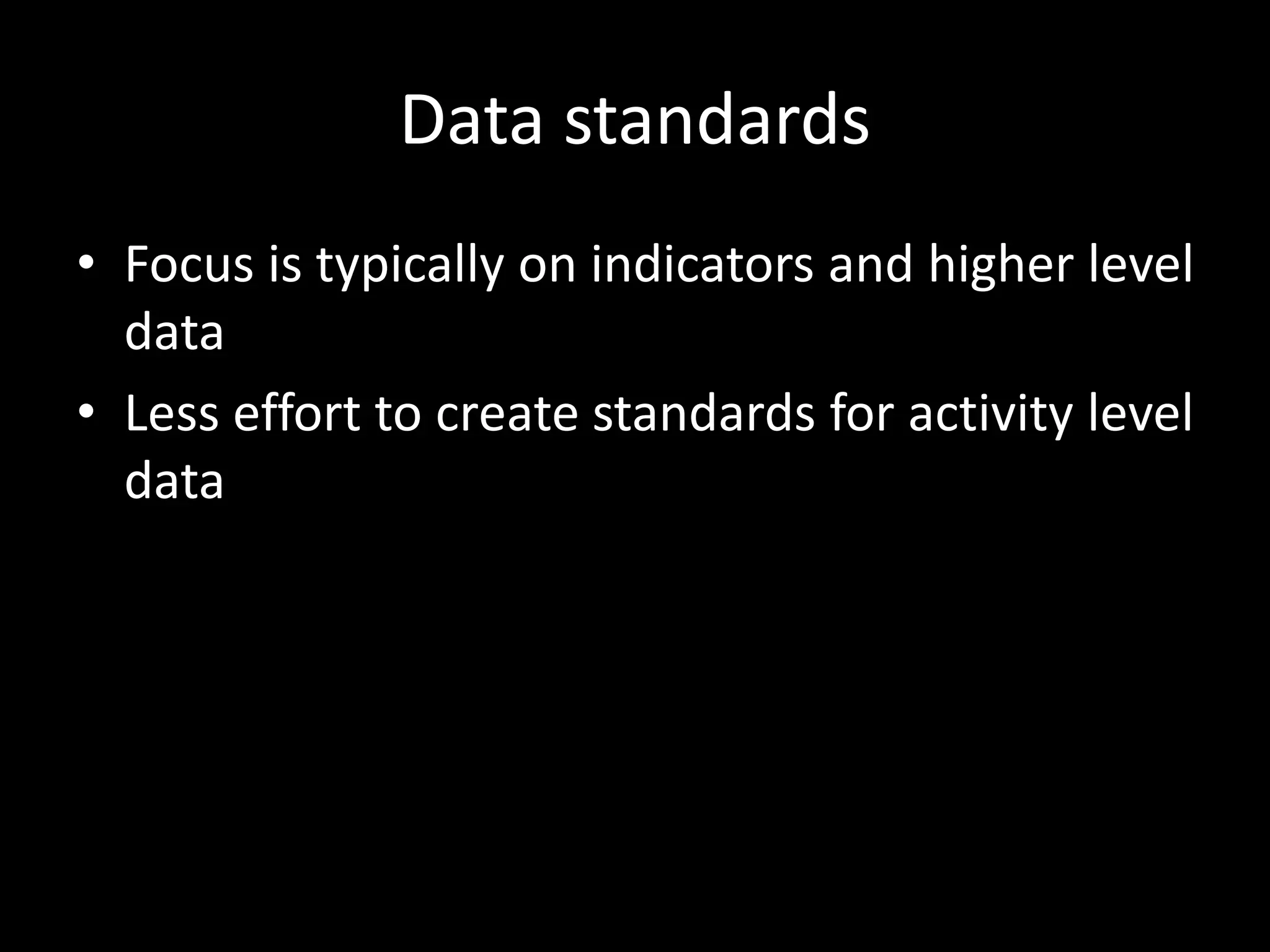 Data standards
• Focus is typically on indicators and higher level
data
• Less effort to create standards for activity level
data
 