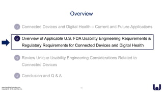 www.UserWiseConsulting.com
Copyright © 2018, UserWise, Inc.
• Connected Devices and Digital Health – Current and Future Applications
• Overview of Applicable U.S. FDA Usability Engineering Requirements &
Regulatory Requirements for Connected Devices and Digital Health
• Review Unique Usability Engineering Considerations Related to
Connected Devices
• Conclusion and Q & A
2
3
4
1
Overview
13
 