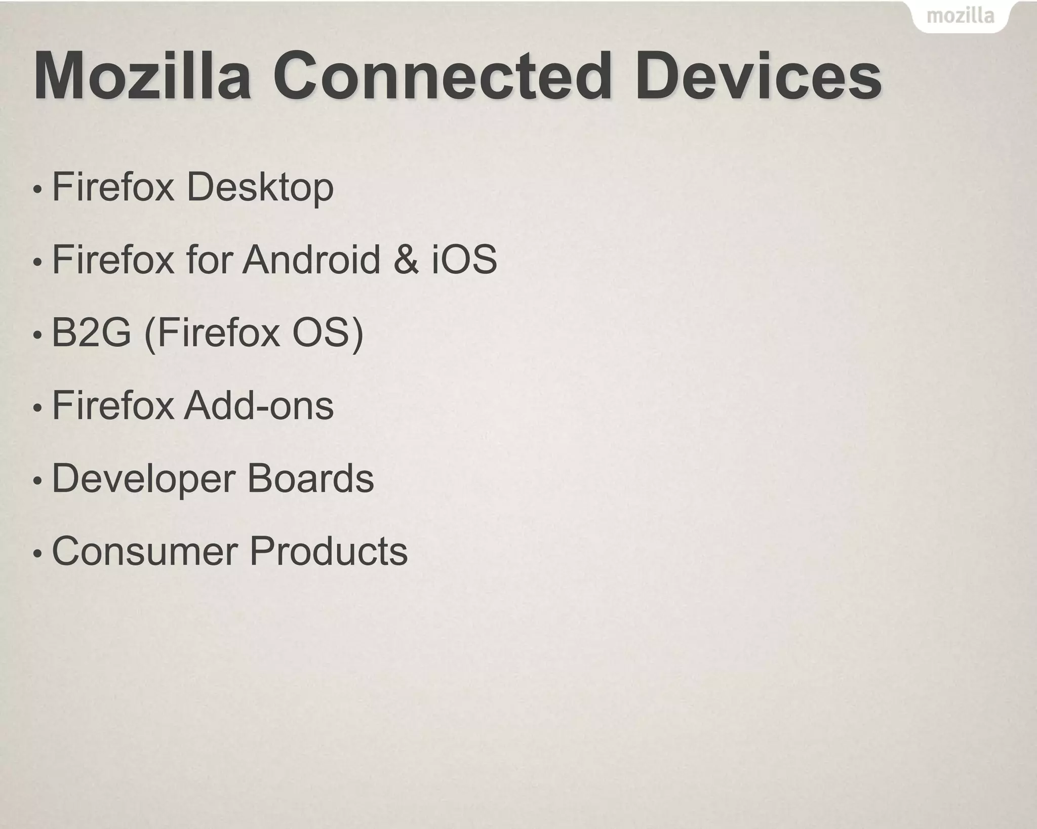 Mozilla Connected Devices
• Firefox Desktop
• Firefox for Android & iOS
• B2G (Firefox OS)
• Firefox Add-ons
• Developer Boards
• Consumer Products
 