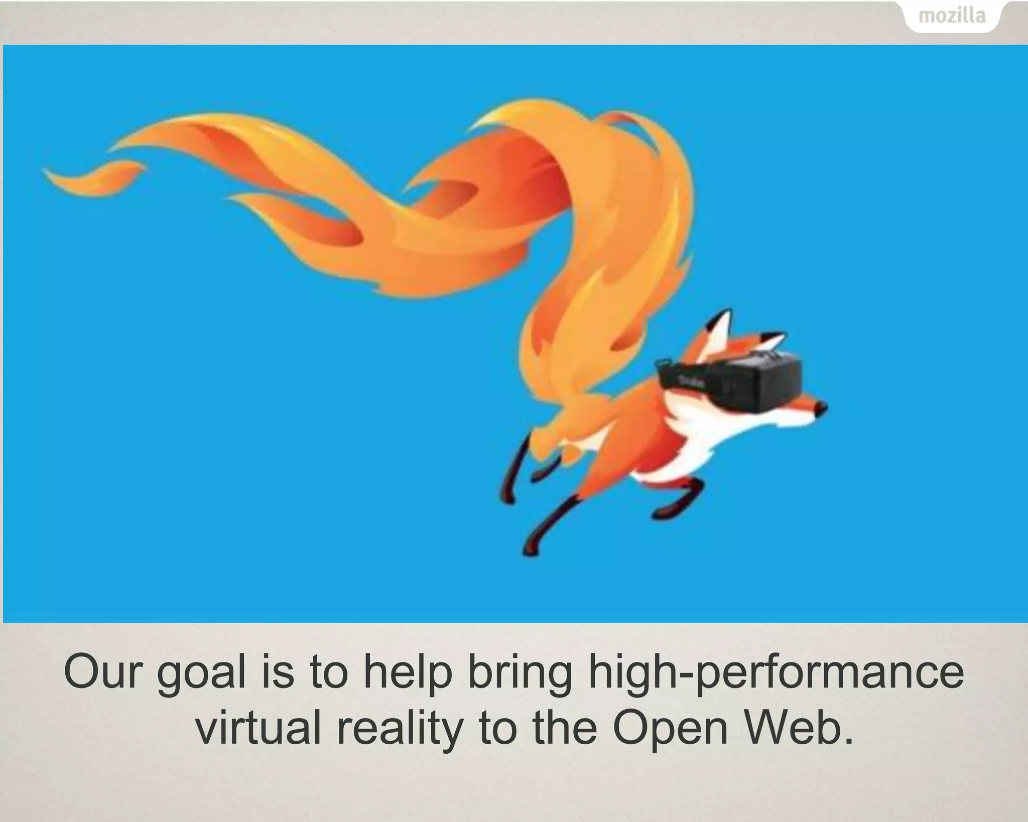 Our goal is to help bring high-performance
virtual reality to the Open Web.
 