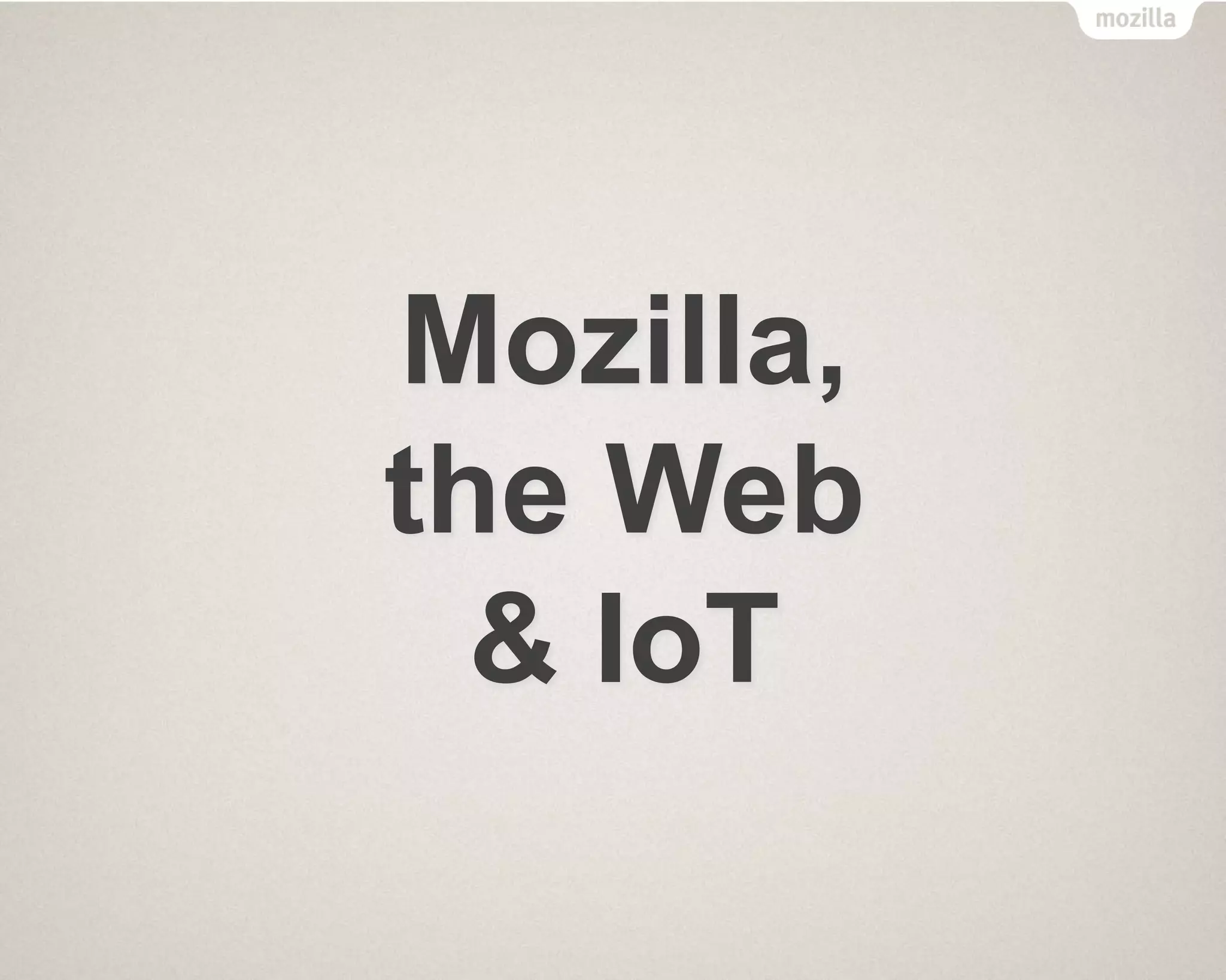 Mozilla,
the Web
& IoT
 