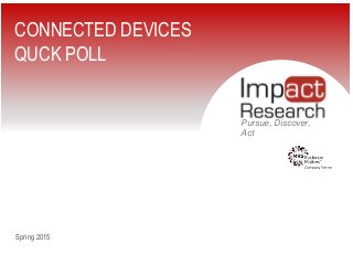 1Produced by Impact Research, in strict confidence
Pursue, Discover,
Act
Spring 2015
CONNECTED DEVICES
QUCK POLL
 