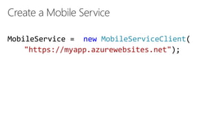 Create a Mobile Service
MobileService = new MobileServiceClient(
"https://myapp.azurewebsites.net");
 