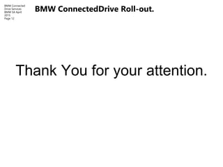 BMW Connected
Drive Services
BMW SA April
2015
Page 12
Thank You for your attention.
BMW ConnectedDrive Roll-out.
 