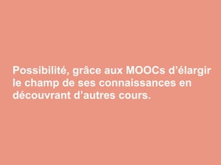 Possibilité, grâce aux MOOCs d’élargir
le champ de ses connaissances en
découvrant d’autres cours.
 