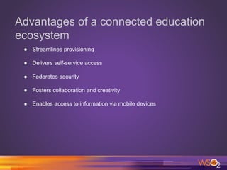 Advantages of a connected education
ecosystem
● Streamlines provisioning
● Delivers self-service access
● Federates security
● Fosters collaboration and creativity
● Enables access to information via mobile devices
 