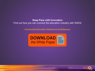 Keep Pace with Innovation
Find out how you can connect the education industry with WSO2
Connected Education Reference Architecture
 