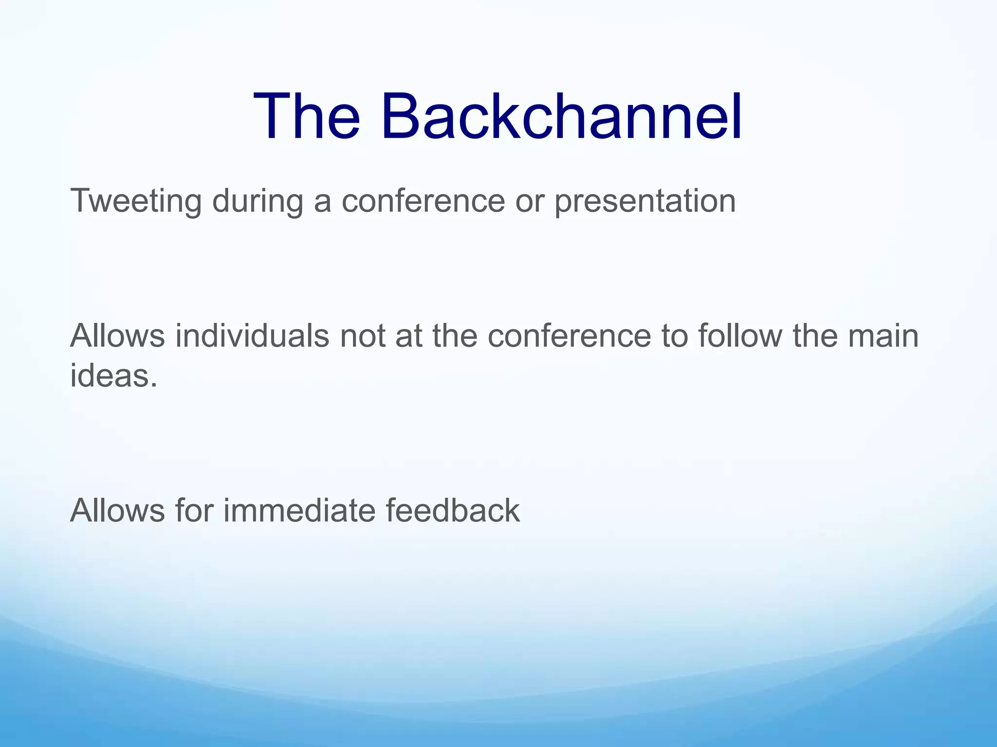 The Backchannel
Tweeting during a conference or presentation
Allows individuals not at the conference to follow the main
ideas.
Allows for immediate feedback
 