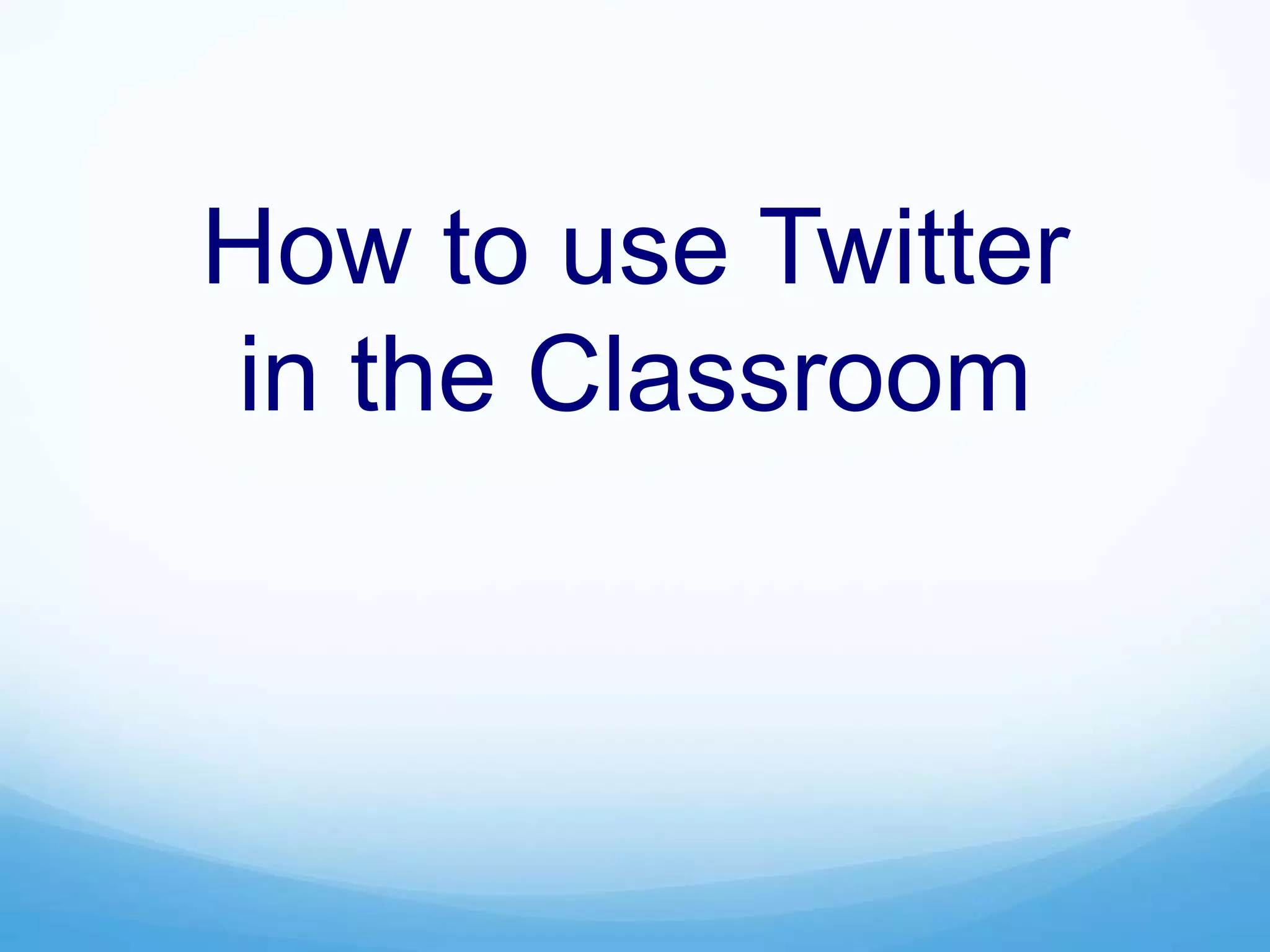 How to use Twitter
in the Classroom
 