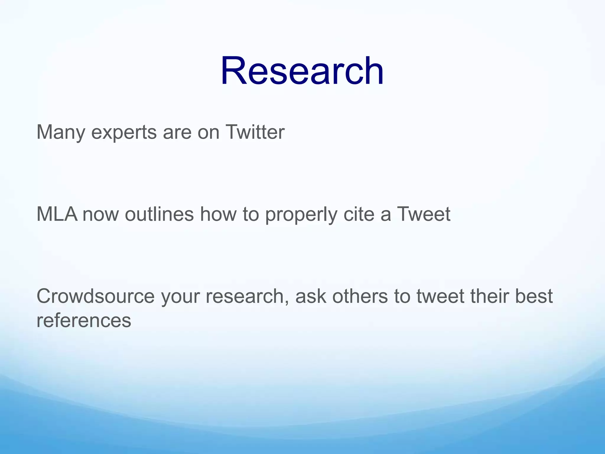 Research
Many experts are on Twitter
MLA now outlines how to properly cite a Tweet
Crowdsource your research, ask others to tweet their best
references
 