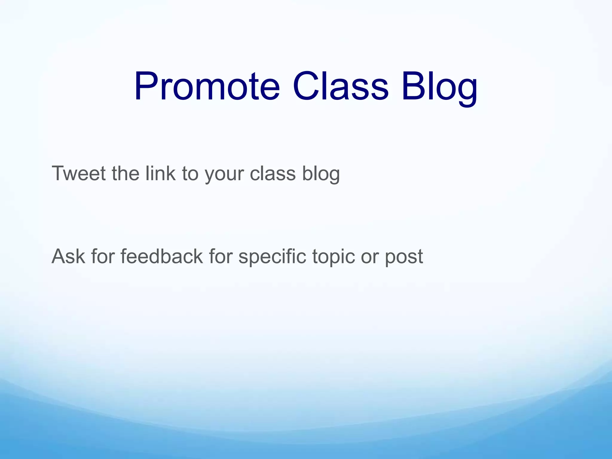 Promote Class Blog
Tweet the link to your class blog
Ask for feedback for specific topic or post
 