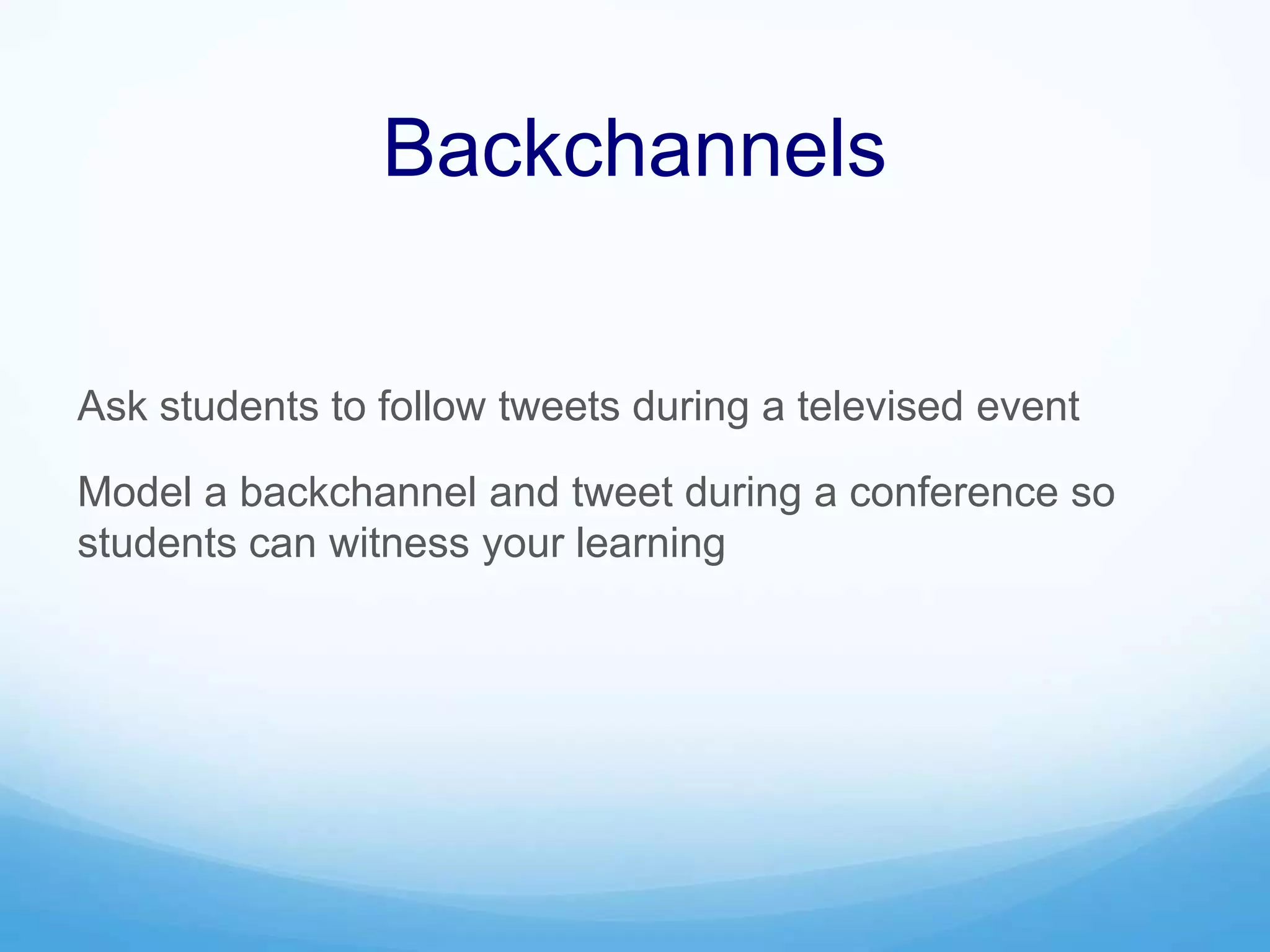 Backchannels
Ask students to follow tweets during a televised event
Model a backchannel and tweet during a conference so
students can witness your learning
 