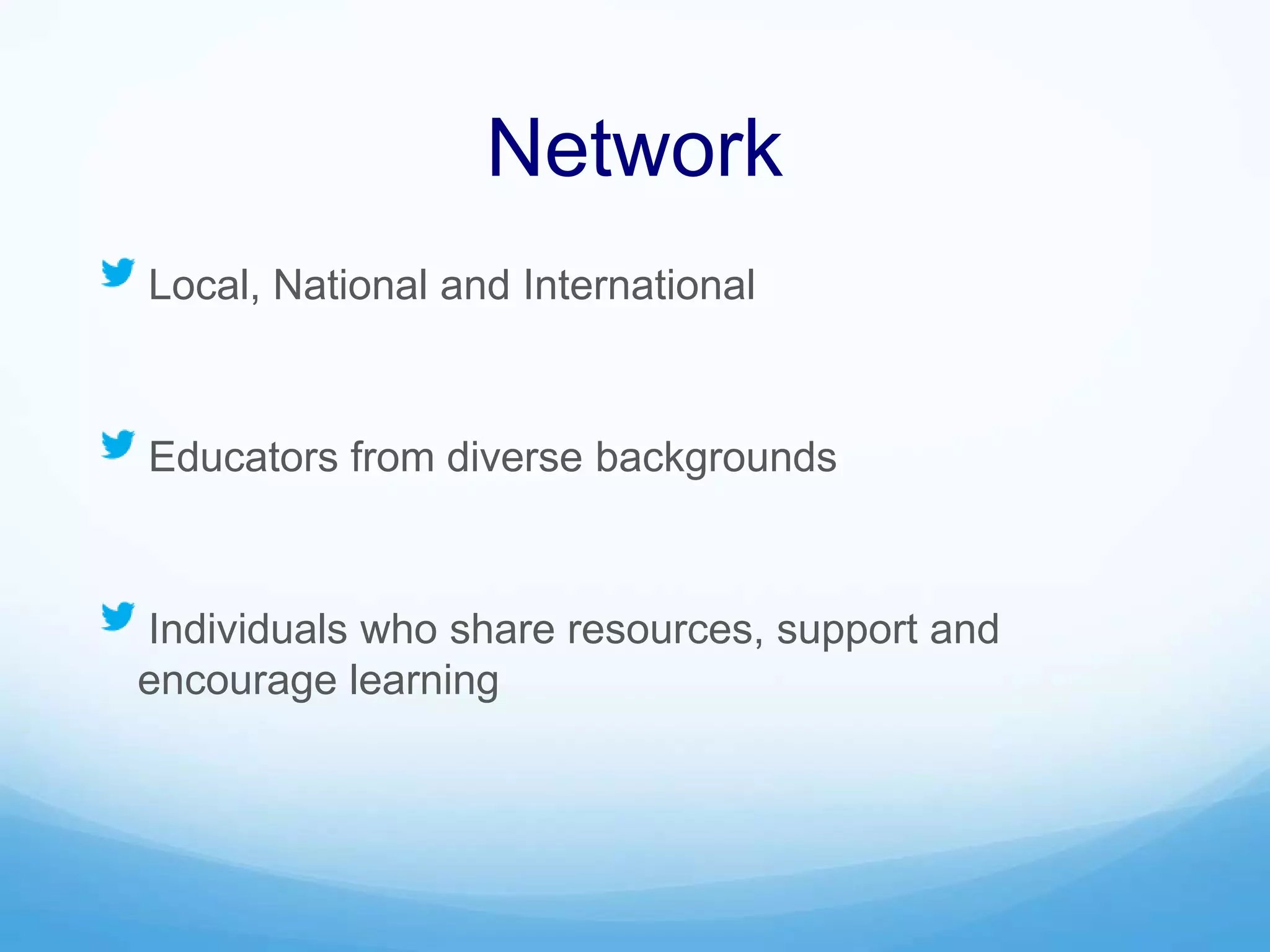 Network
Local, National and International
Educators from diverse backgrounds
Individuals who share resources, support and
encourage learning
 