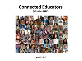 Connected Educators
      (What is a PLN?)




        March 2012
 