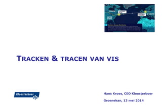 TRACKEN & TRACEN VAN VIS
Hans Kroes, CEO Kloosterboer
Groenekan, 13 mei 2014
 