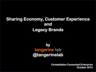 Sharing Economy, Customer Experience 
and 
Legacy Brands 
by 
tangerine lab 
@tangerinelab 
Constellation Connected Enterprise 
October 2014 
 
