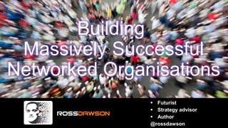 Building
 Massively Successful
Networked Organisations
                Futurist
                Strategy advisor
                Author
               @rossdawson
 