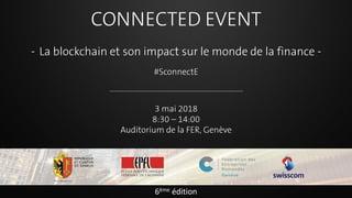 CONNECTED EVENT
- La blockchain et son impact sur le monde de la finance -
#SconnectE
3 mai 2018
8:30 – 14:00
Auditorium de la FER, Genève
6ème édition
 