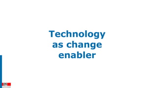 Technology
as change
enabler
 