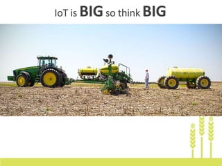 IoT is BIGso think BIG
 