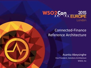 Connected-­‐Finance	
  
Reference	
  Architecture	
  	
  
Asanka	
  Abeysinghe	
  
Vice	
  President,	
  Solu=ons	
  Architecture	
  
WSO2,	
  Inc	
  
	
  
 