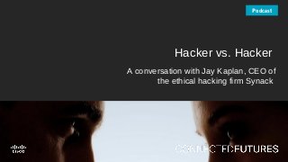 connectedfuturesmag.com
Hacker vs. Hacker
A conversation with Jay Kaplan, CEO of
the ethical hacking firm Synack
Podcast
 
