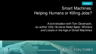connectedfuturesmag.com
Smart Machines:
Helping Humans or Killing Jobs?
A conversation with Tom Davenport,
co-author Only Humans Need Apply: Winners
and Losers in the Age of Smart Machines
Podcast
 