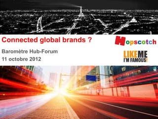 Baromètre Hub-Forum
11 octobre 2012
Connected global brands ?
1
 