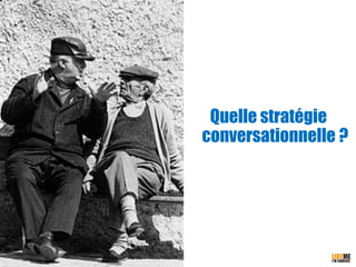 12
Quelle stratégie
conversationnelle ?
 