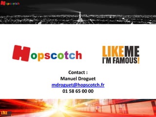 50
Contact :
Manuel Droguet
mdroguet@hopscotch.fr
01 58 65 00 00
 