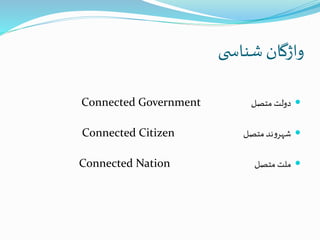 ‫ی‬ ‫شناس‬ ‫واژگان‬
‫متصل‬‫دولت‬Connected Government
‫متصل‬‫ند‬‫و‬‫شهر‬Connected Citizen
‫متصل‬‫ملت‬Connected Nation
 