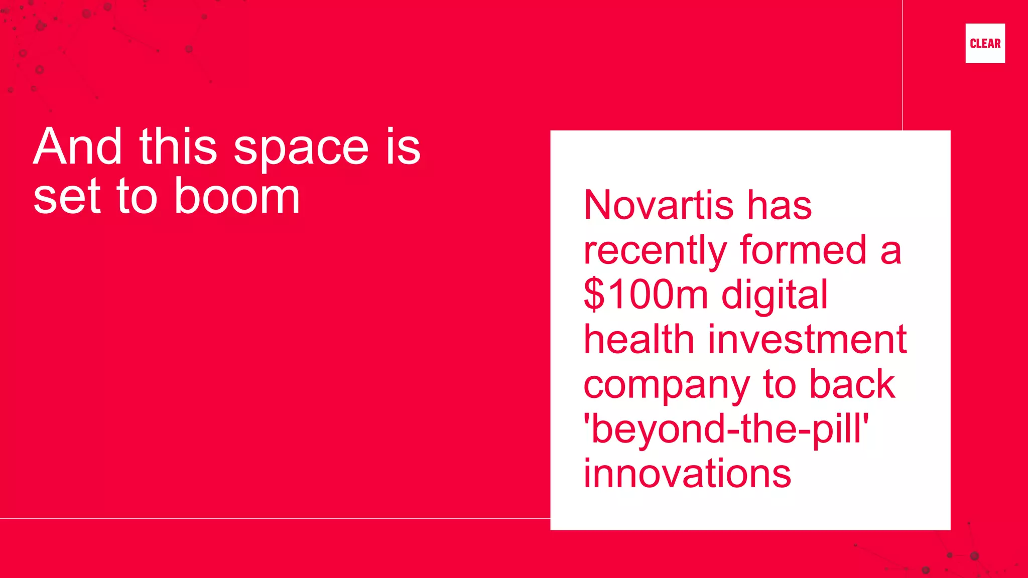 Novartis has
recently formed a
$100m digital
health investment
company to back
'beyond-the-pill'
innovations
And this space is
set to boom
 