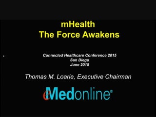 mHealth
The Force Awakens
. Connected Healthcare Conference 2015
San Diego
June 2015
Thomas M. Loarie, Executive Chairman
 