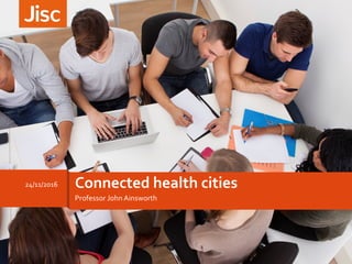 Professor John Ainsworth
24/11/20166 Connected health cities
 