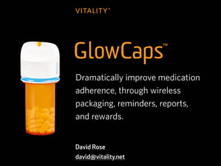 z
    Dramatically improve medication
    adherence, through wireless
    packaging, reminders, reports,
    and rewards.


    David Rose
    david@vitality.net
 