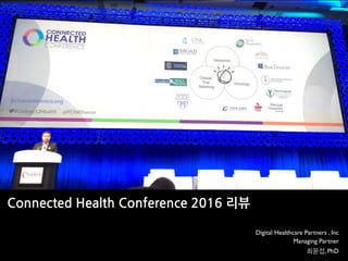 Connected Health Conference 2016 리뷰
Digital Healthcare Partners, Inc
Managing Partner
최윤섭, PhD
 