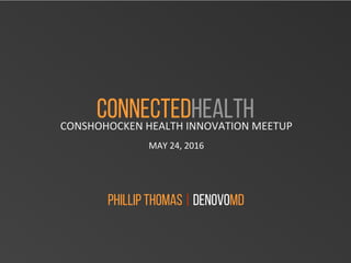 CONNECTEDHEALTH	
CONNECTEDHEALTHCONSHOHOCKEN	HEALTH	INNOVATION	MEETUP	
	
MAY	24,	2016	
PHILLIP THOMAS | DENOVOMD
 