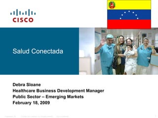 Salud Conectada Debra Sloane Healthcare Business Development Manager Public Sector – Emerging Markets February 18, 2009 