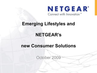 Emerging Lifestyles and

     NETGEAR‟s

new Consumer Solutions

      October 2009
 