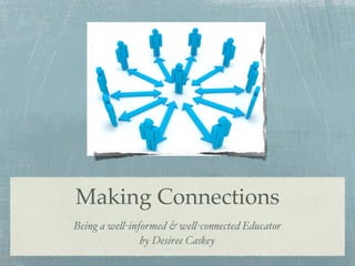 Making Connections
Being a we!-informed & we!-connected Educator
               by Desiree Caskey
 