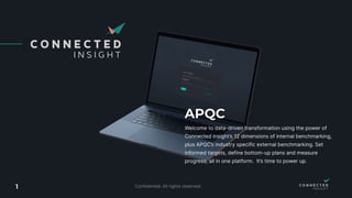 Welcome to data-driven transformation using the power of
Connected Insight’s 12 dimensions of internal benchmarking,
plus APQC’s industry specific external benchmarking. Set
informed targets, define bottom-up plans and measure
progress, all in one platform. It’s time to power up.

APQC
1
 